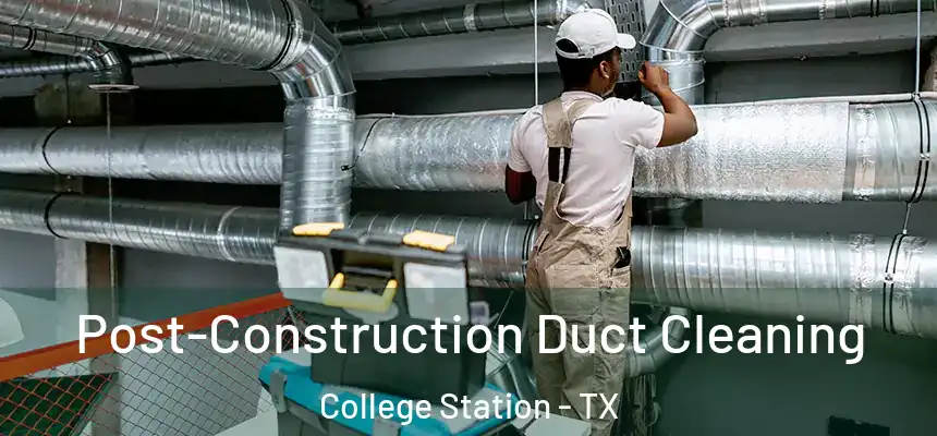 Post-Construction Duct Cleaning College Station - TX